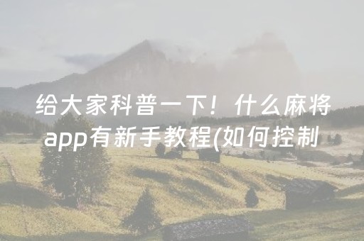 给大家科普一下！什么麻将app有新手教程(如何控制输赢)