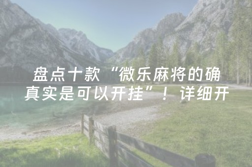 盘点十款“微乐麻将的确真实是可以开挂”！详细开挂教程（确实真的有挂)-知乎