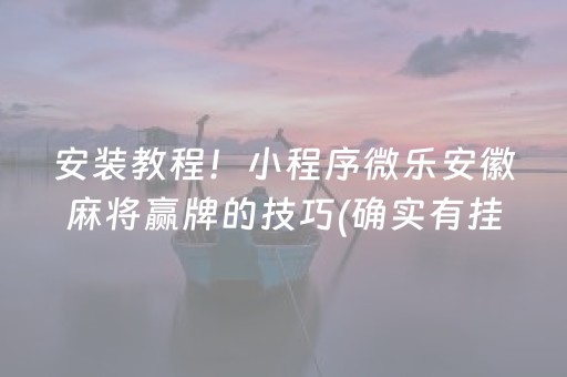 安装教程！小程序微乐安徽麻将赢牌的技巧(确实有挂吗)