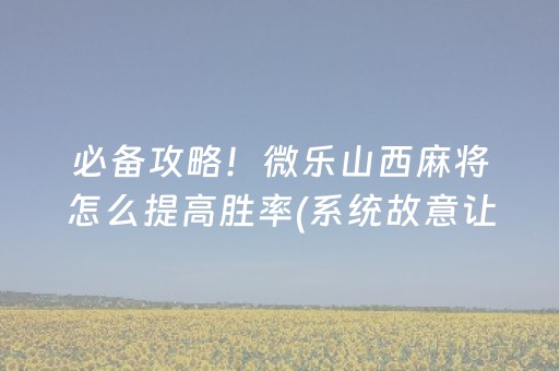 必备攻略！微乐山西麻将怎么提高胜率(系统故意让你输)