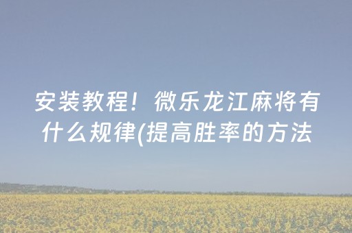 安装教程！微乐龙江麻将有什么规律(提高胜率的方法)