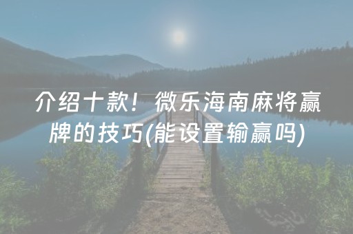 介绍十款！微乐海南麻将赢牌的技巧(能设置输赢吗)