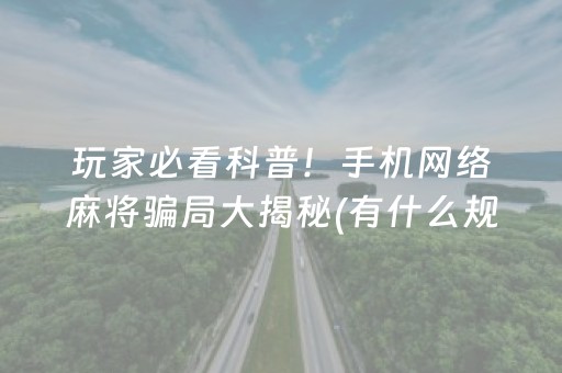 玩家必看科普！手机网络麻将骗局大揭秘(有什么规律)