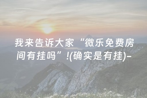 我来告诉大家“微乐免费房间有挂吗”!(确实是有挂)-知乎