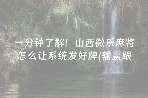 一分钟了解！山西微乐麻将怎么让系统发好牌(输赢跟系统有关系吗)