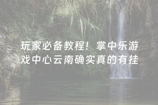 玩家必备教程！掌中乐游戏中心云南确实真的有挂(老是输为什么)