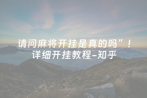 请问麻将开挂是真的吗”!详细开挂教程-知乎