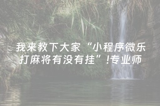 我来教下大家“小程序微乐打麻将有没有挂”!专业师傅带你一起了解（详细教程）-知乎