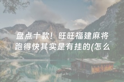 盘点十款！旺旺福建麻将跑得快其实是有挂的(怎么才能赢)