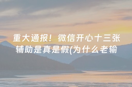 重大通报！微信开心十三张辅助是真是假(为什么老输)