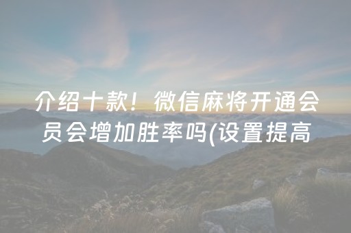 介绍十款！微信麻将开通会员会增加胜率吗(设置提高好牌几率)