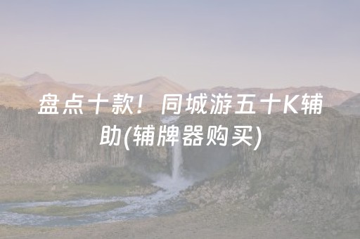 盘点十款！同城游五十K辅助(辅牌器购买)