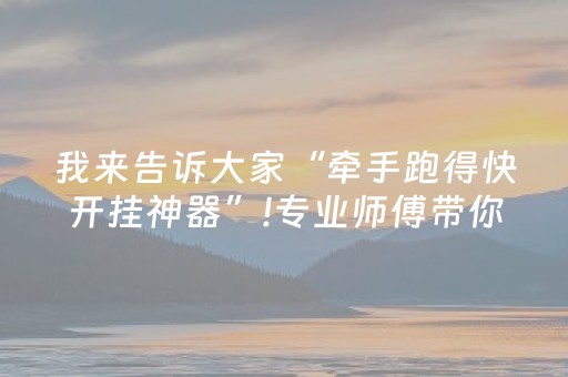 我来告诉大家“牵手跑得快开挂神器”!专业师傅带你一起了解（详细教程）-知乎