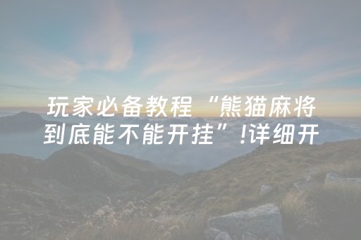 玩家必备教程“熊猫麻将到底能不能开挂”!详细开挂教程-知乎