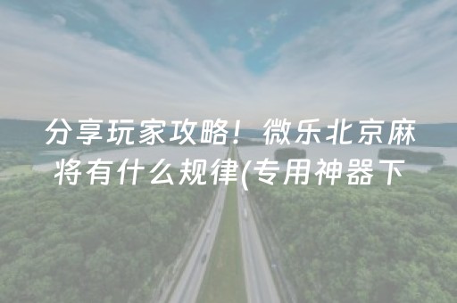 分享玩家攻略！微乐北京麻将有什么规律(专用神器下载)