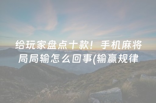 给玩家盘点十款！手机麻将局局输怎么回事(输赢规律技巧)