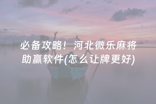 必备攻略！河北微乐麻将助赢软件(怎么让牌更好)