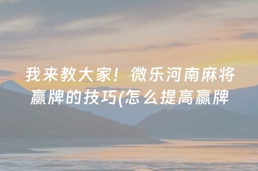 我来教大家！微乐河南麻将赢牌的技巧(怎么提高赢牌率)