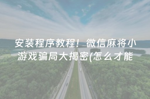 安装程序教程！微信麻将小游戏骗局大揭密(怎么才能调胜率)