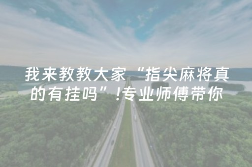 我来教教大家“指尖麻将真的有挂吗”!专业师傅带你一起了解（详细教程）-知乎