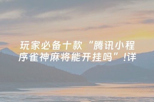 玩家必备十款“腾讯小程序雀神麻将能开挂吗”!详细开挂教程-知乎