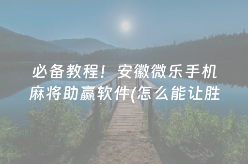 必备教程！安徽微乐手机麻将助赢软件(怎么能让胜率高)