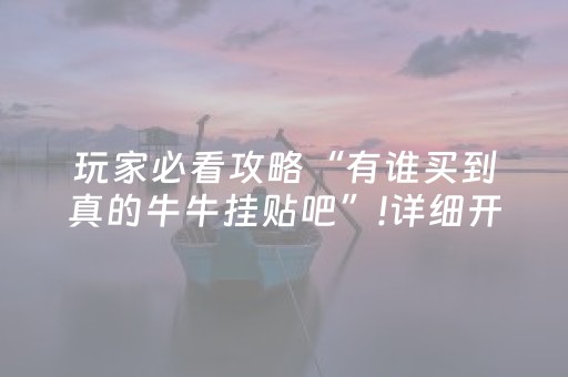 玩家必看攻略“有谁买到真的牛牛挂贴吧”!详细开挂教程-知乎