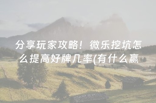 分享玩家攻略！微乐挖坑怎么提高好牌几率(有什么赢的技巧)