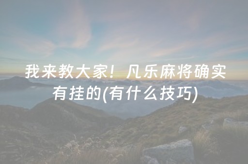 我来教大家！凡乐麻将确实有挂的(有什么技巧)