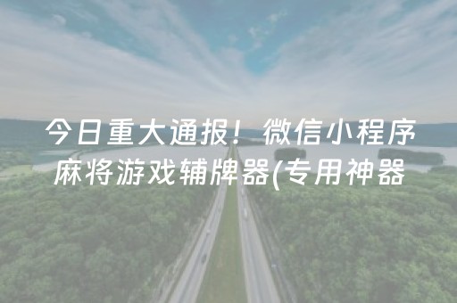 今日重大通报！微信小程序麻将游戏辅牌器(专用神器胡牌技巧)