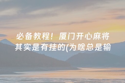 必备教程！厦门开心麻将其实是有挂的(为啥总是输)