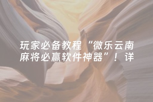 玩家必备教程“微乐云南麻将必赢软件神器”！详细开挂教程（确实真的有挂)-知乎