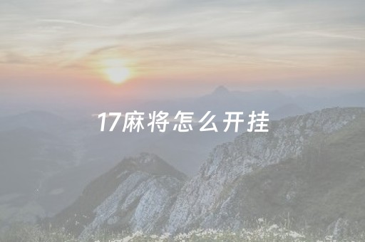 17麻将怎么开挂（17麻将究竟有没有挂）