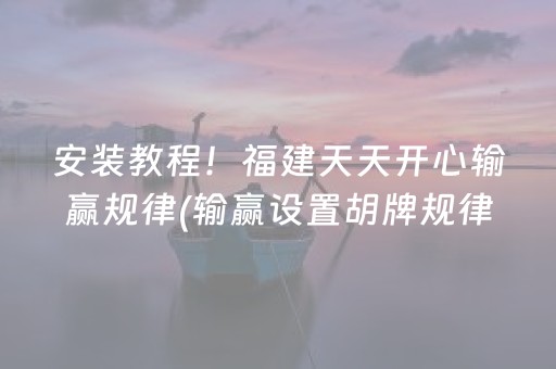 安装教程！福建天天开心输赢规律(输赢设置胡牌规律)