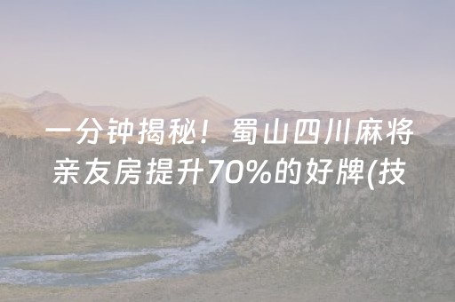 一分钟揭秘！蜀山四川麻将亲友房提升70%的好牌(技巧攻略怎样拿好牌)