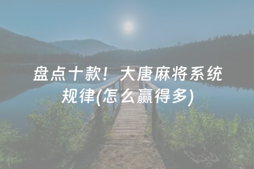 盘点十款！大唐麻将系统规律(怎么赢得多)