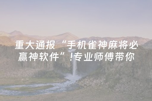 重大通报“手机雀神麻将必赢神软件”!专业师傅带你一起了解（详细教程）-知乎