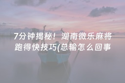 7分钟揭秘！湖南微乐麻将跑得快技巧(总输怎么回事)