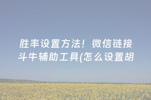 胜率设置方法！微信链接斗牛辅助工具(怎么设置胡牌)