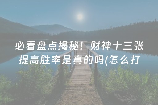 必看盘点揭秘！财神十三张提高胜率是真的吗(怎么打才能赢)