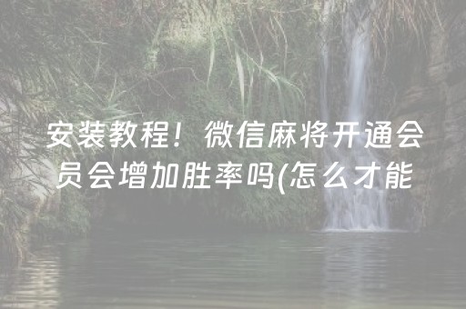 安装教程！微信麻将开通会员会增加胜率吗(怎么才能调胜率)