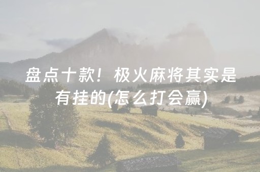 盘点十款！极火麻将其实是有挂的(怎么打会赢)