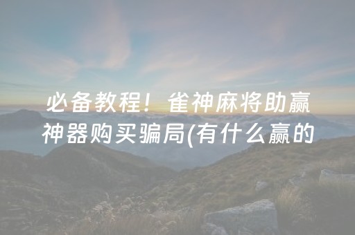 必备教程！雀神麻将助赢神器购买骗局(有什么赢的技巧)