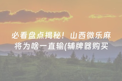 必看盘点揭秘！山西微乐麻将为啥一直输(辅牌器购买)