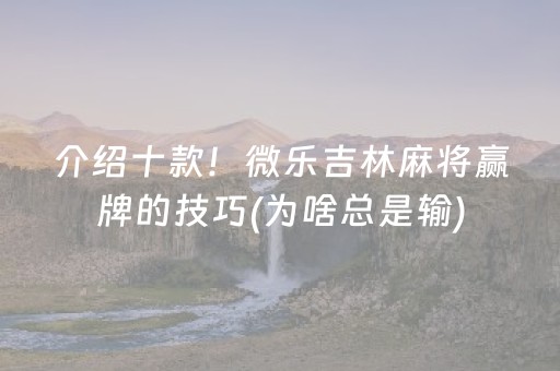 介绍十款！微乐吉林麻将赢牌的技巧(为啥总是输)