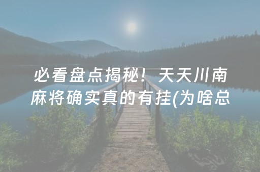 必看盘点揭秘！天天川南麻将确实真的有挂(为啥总是输)