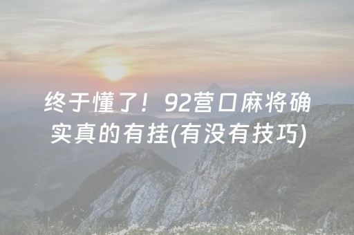 终于懂了！92营口麻将确实真的有挂(有没有技巧)