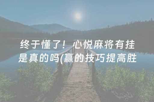 终于懂了！心悦麻将有挂是真的吗(赢的技巧提高胜率)