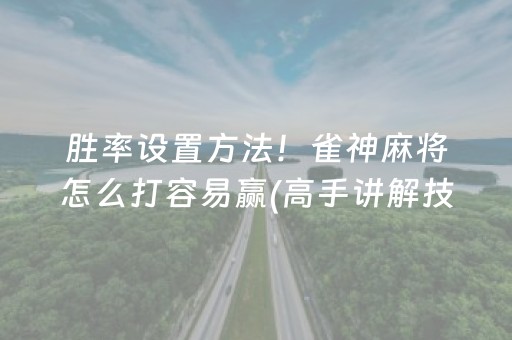 胜率设置方法！雀神麻将怎么打容易赢(高手讲解技术)