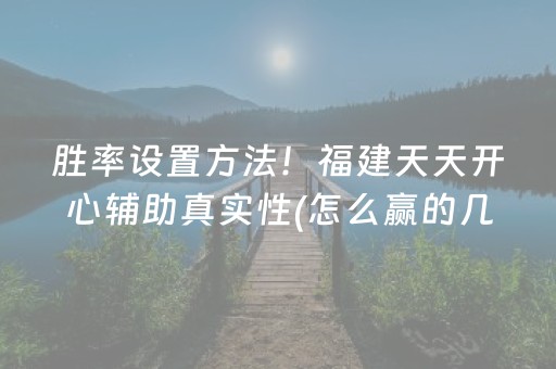 胜率设置方法！福建天天开心辅助真实性(怎么赢的几率大)